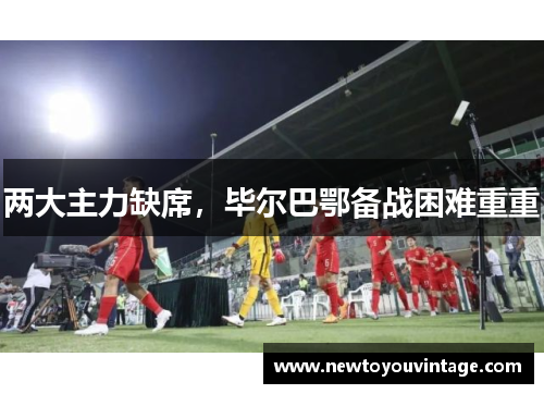 两大主力缺席，毕尔巴鄂备战困难重重