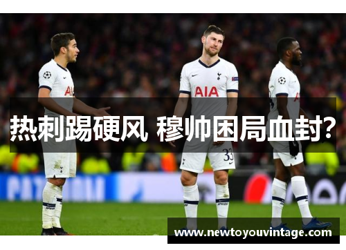 热刺踢硬风 穆帅困局血封？