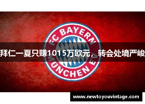 拜仁一夏只赚1015万欧元，转会处境严峻